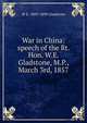 War in China: speech of the Rt. Hon. W.E. Gladstone, M.P., March 3rd, 1857, W E. 1809-1898 Gladstone 