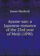 Ayame-san: a Japanese romance of the 23rd year of Meiji (1890), James Murdoch 