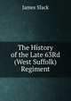 The History of the Late 63Rd (West Suffolk) Regiment, James Slack 