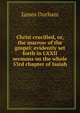 Christ crucified, or, the marrow of the gospel: evidently set forth in LXXII sermons on the whole 53rd chapter of Isaiah, James Durham 