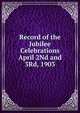 Record of the Jubilee Celebrations April 2Nd and 3Rd, 1903, 