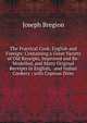 The Practical Cook, English and Foreign: Containing a Great Variety of Old Receipts, Improved and Re-Modelled, and Many Original Receipts in English, . and Indian Cookery ; with Copious Direc, Joseph Bregion 