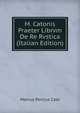 M. Catonis Praeter Librvm De Re Rvstica (Italian Edition), Marcus Porcius Cato 