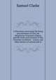 A Discourse concerning the being and attributes of God, the obligations of natural religion, and the truth and certainty of the Christian revelation: . reason, and other deniers of natural and re, Samuel Clarke 