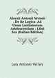 Aloysii Antonii Verneii . De Re Logica: Ad Usum Lusitanorum Adolescentium : Libri Sex (Italian Edition), Luis Antonio Verney 