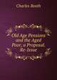 Old Age Pensions and the Aged Poor, a Proposal. Re-Issue, Charles Booth 
