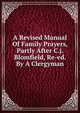 A Revised Manual Of Family Prayers, Partly After C.j. Blomfield, Re-ed. By A Clergyman, 