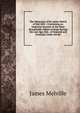 The Memoires of Sir James Melvil of Hal-Hill: : Containing an Impartial Account of the Most Remarkable Affairs of State During the Last Age, Not . of England and Scotland, Under the Re, James Melville 