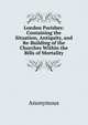London Parishes: Containing the Situation, Antiquity, and Re-Building of the Churches Within the Bills of Mortality, Heinrich Kretschmayr 
