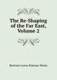 The Re-Shaping of the Far East, Volume 2, Bertram Lenox Putnam Weale 