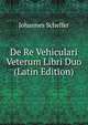 De Re Vehiculari Veterum Libri Duo (Latin Edition), Johannes Scheffer 