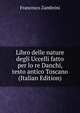 Libro delle nature degli Uccelli fatto per lo re Danchi, testo antico Toscano (Italian Edition), Francesco Zambrini 