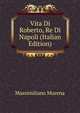 Vita Di Roberto, Re Di Napoli (Italian Edition), Massimiliano Murena 