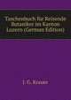 Taschenbuch fur Reisende Botaniker im Kanton Luzern (German Edition), J. G. Krauer 