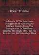 A Review Of The American Struggle: In Its Military And Political Aspects, From The Inauguration Of President Lincoln, 4th March, 1861, Till His Re-election, 8th November, 1864, Robert Trimble 