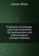 Praktische Erziehungs- und Unterrichtslehre fur Seminaristen und Volksschullerer (German Edition), Johann Bohm 