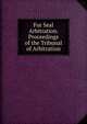 Fur Seal Arbitration. Proceedings of the Tribunal of Arbitration, 