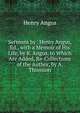 Sermons by . Henry Angus, Ed., with a Memoir of His Life, by R. Angus. to Which Are Added, Re-Collections of the Author, by A. Thomson, Henry Angus 