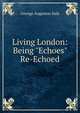 Living London: Being "Echoes" Re-Echoed, George Augustus Sala 