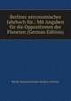 Berliner astronomisches Jahrbuch fur.: Mit Angaben fur die Oppositionen der Planeten (German Edition), Berlin Astronomisches Rechen-Institut 