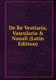 De Re Vestiaria, Vascularia & Nauali (Latin Edition), 
