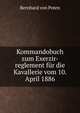 Kommandobuch zum Exerzir-reglement fur die Kavallerie vom 10. April 1886, Bernhard von Poten 
