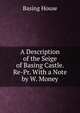 A Description of the Seige of Basing Castle. Re-Pr. With a Note by W. Money., Basing House 