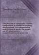 The practice of typography: correct composition, a treatise on spelling, abbreviations, the compounding and division of words, the proper use of . observations on punctuation and proof-rea, Theodore Low de Vinne 