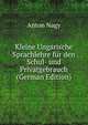 Kleine Ungarische Sprachlehre fur den Schul- und Privatgebrauch (German Edition), Anton Nagy 