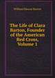 The Life of Clara Barton, Founder of the American Red Cross, Volume 1, William Eleazar Barton 