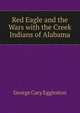 Red Eagle and the Wars with the Creek Indians of Alabama, Eggleston George Cary 