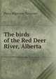 The birds of the Red Deer River, Alberta, Percy Algernon Taverner 