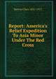 Report: America's Relief Expedition To Asia Minor Under The Red Cross, Barton Clara 1821-1912 