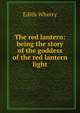 The red lantern: being the story of the goddess of the red lantern light, Edith Wherry 