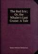 The Red Eric; Or, the Whaler's Last Cruise: A Tale, Ballantyne R. M 