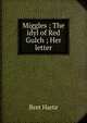 Miggles ; The idyl of Red Gulch ; Her letter, Harte, Bret, 1836-1902 