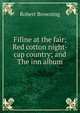 Fifine at the fair; Red cotton night-cap country; and The inn album, Browning Robert 