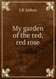 My garden of the red, red rose, J R Aitken 