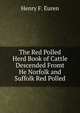 The Red Polled Herd Book of Cattle Descended Fromt He Norfolk and Suffolk Red Polled, Henry F. Euren 