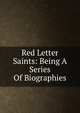 Red Letter Saints: Being A Series Of Biographies, 