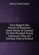 Your Biggest Job, School Or Business: Some Words of Counsel for Red-Blooded Young Americans Who Are Getting Tired of School, Henry Louis Smith 