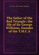 The father of the Red Triangle; the life of Sir George Williams, founder of the Y.M.C.A, J E. 1876-1927 Hodder-Williams 