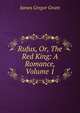 Rufus, Or, The Red King: A Romance, Volume 1, James Gregor Grant 