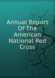 Annual Report Of The American National Red Cross, 