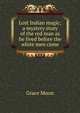 Lost Indian magic; a mystery story of the red man as he lived before the white men came, Grace Moon 