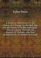 A Series of Adventures in the Course of a Voyage Up the Red-Sea, On the Coasts of Arabia and Egypt: And of a Route Through the Desarts of Thebais, . the Year of Mdcclxxvii : In Letters to a Lady, Eyles Irwin 