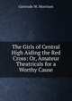 The Girls of Central High Aiding the Red Cross: Or, Amateur Theatricals for a Worthy Cause, Gertrude W. Morrison 