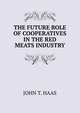 THE FUTURE ROLE OF COOPERATIVES IN THE RED MEATS INDUSTRY, JOHN T. HAAS 