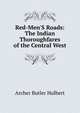 Red-Men'S Roads: The Indian Thoroughfares of the Central West, Archer Butler Hulbert 