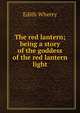 The red lantern; being a story of the goddess of the red lantern light, Edith Wherry 